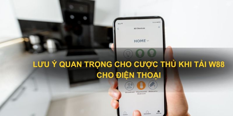 Cần lưu ý điều gì khi tải app W88? 